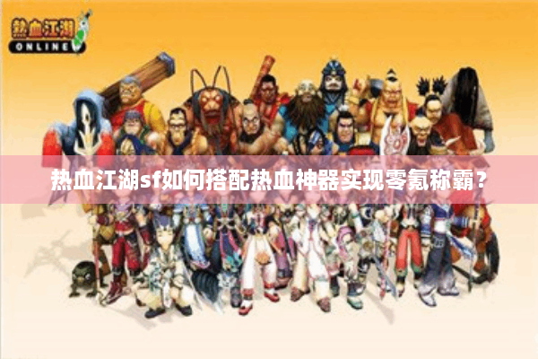 热血江湖sf如何搭配热血神器实现零氪称霸？