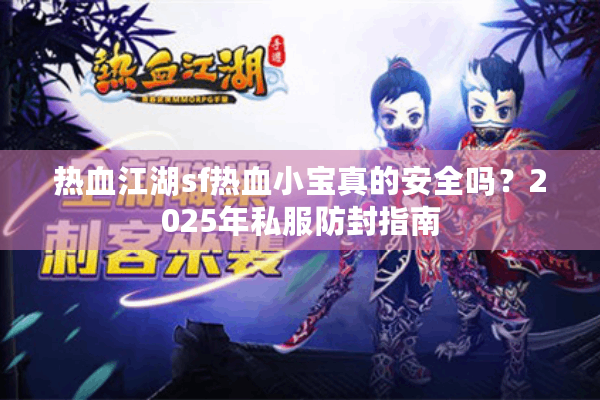 热血江湖sf热血小宝真的安全吗？2025年私服防封指南