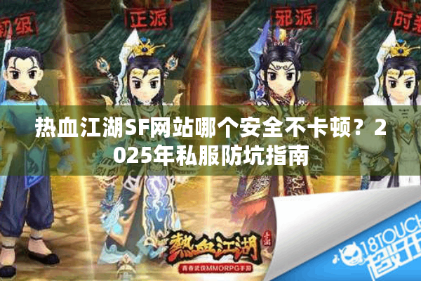 热血江湖SF网站哪个安全不卡顿?2025年私服防坑指南 热血江湖SF网站哪个安全不卡顿?2025年私服防坑指南