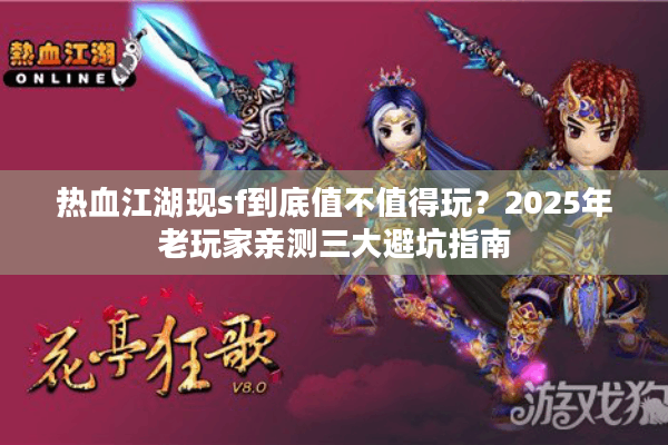 热血江湖现sf到底值不值得玩？2025年老玩家亲测三大避坑指南
