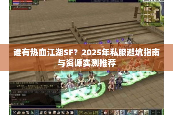 谁有热血江湖SF?2025年私服避坑指南与资源实测推荐 谁有热血江湖SF?2025年私服避坑指南与资源实测推荐