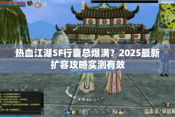 热血江湖SF行囊总爆满？2025最新扩容攻略实测有效