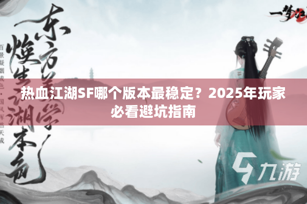 热血江湖SF哪个版本最稳定?2025年玩家必看避坑指南 热血江湖SF哪个版本最稳定?2025年玩家必看避坑指南