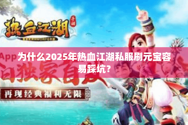 为什么2025年热血江湖私服刷元宝容易踩坑? 为什么2025年热血江湖私服刷元宝容易踩坑?