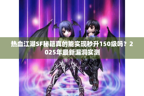 热血江湖SF秘籍真的能实现秒升150级吗?2025年最新漏洞实测 热血江湖SF秘籍真的能实现秒升150级吗?2025年最新漏洞实测