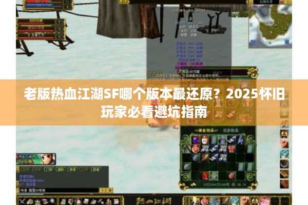 老版热血江湖SF哪个版本最还原？2025怀旧玩家必看避坑指南