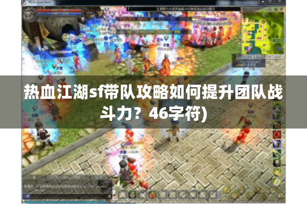 热血江湖sf带队攻略如何提升团队战斗力？46字符)