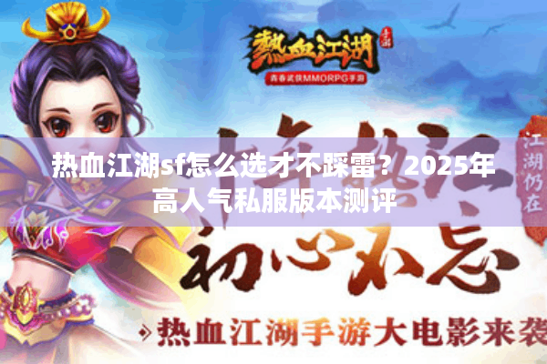 热血江湖sf怎么选才不踩雷？2025年高人气私服版本测评