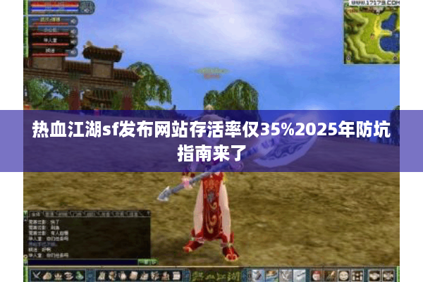 热血江湖sf发布网站存活率仅35%2025年防坑指南来了 热血江湖sf发布网站存活率仅35%2025年防坑指南来了