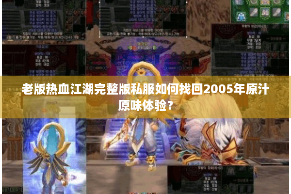 老版热血江湖完整版私服如何找回2005年原汁原味体验? 老版热血江湖完整版私服如何找回2005年原汁原味体验?