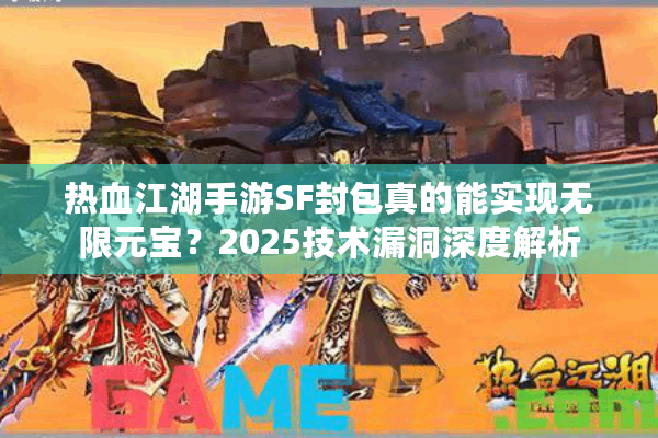 热血江湖手游SF封包真的能实现无限元宝?2025技术漏洞深度解析 热血江湖手游SF封包真的能实现无限元宝?2025技术漏洞深度解析