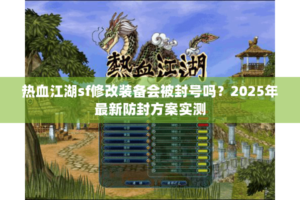 热血江湖sf修改装备会被封号吗?2025年最新防封方案实测 热血江湖sf修改装备会被封号吗?2025年最新防封方案实测