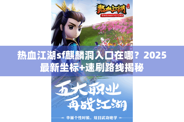 热血江湖sf麒麟洞入口在哪?2025最新坐标+速刷路线揭秘 热血江湖sf麒麟洞入口在哪?2025最新坐标+速刷路线揭秘