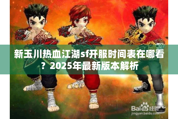 新玉川热血江湖sf开服时间表在哪看?2025年最新版本解析 新玉川热血江湖sf开服时间表在哪看?2025年最新版本解析