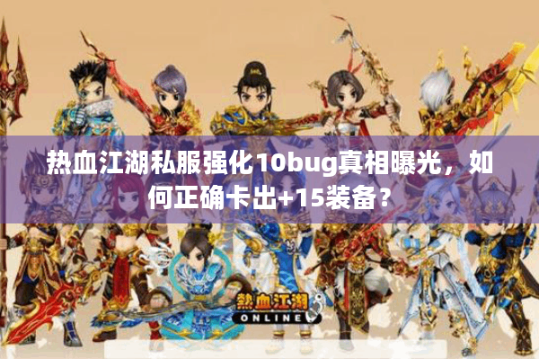 热血江湖私服强化10bug真相曝光,如何正确卡出+15装备? 热血江湖私服强化10bug真相曝光,如何正确卡出+15装备?
