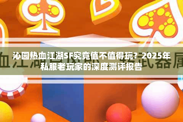 沁园热血江湖SF究竟值不值得玩？2025年私服老玩家的深度测评报告