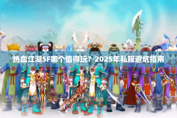 热血江湖SF哪个值得玩?2025年私服避坑指南 热血江湖SF哪个值得玩?2025年私服避坑指南