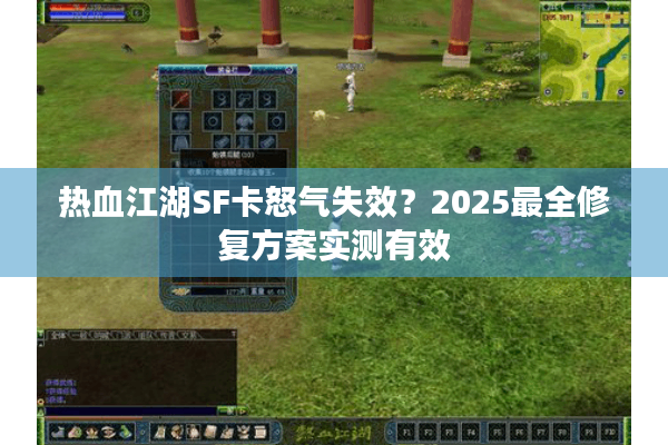 热血江湖SF卡怒气失效？2025最全修复方案实测有效