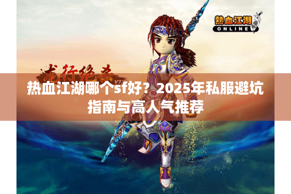 热血江湖哪个sf好？2025年私服避坑指南与高人气推荐