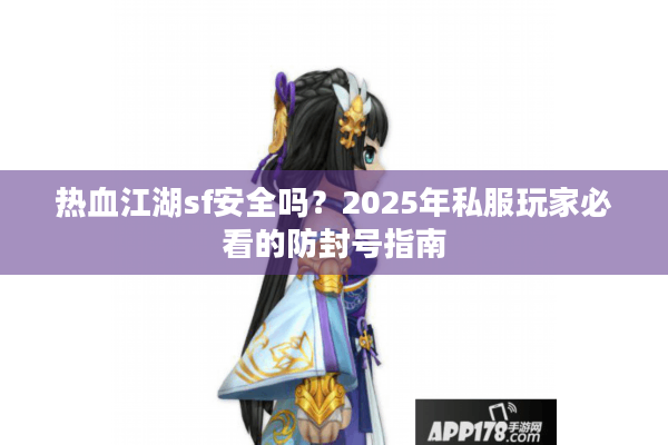 热血江湖sf安全吗?2025年私服玩家必看的防封号指南 热血江湖sf安全吗?2025年私服玩家必看的防封号指南