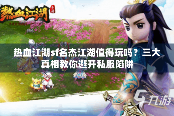 热血江湖sf名杰江湖值得玩吗?三大真相教你避开私服陷阱 热血江湖sf名杰江湖值得玩吗?三大真相教你避开私服陷阱