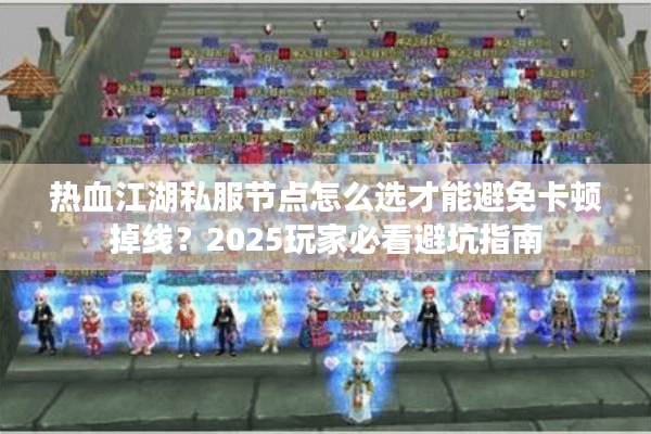 热血江湖私服节点怎么选才能避免卡顿掉线？2025玩家必看避坑指南