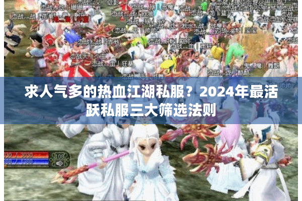 求人气多的热血江湖私服？2024年最活跃私服三大筛选法则