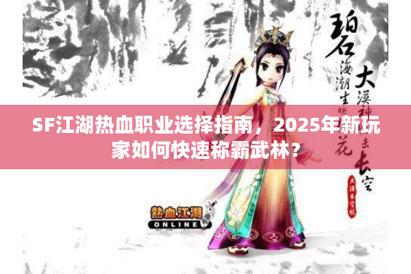 SF江湖热血职业选择指南,2025年新玩家如何快速称霸武林? SF江湖热血职业选择指南,2025年新玩家如何快速称霸武林?
