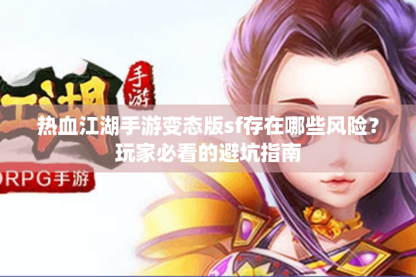 热血江湖手游变态版sf存在哪些风险？玩家必看的避坑指南