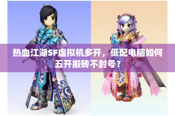 热血江湖SF虚拟机多开,低配电脑如何五开搬砖不封号? 热血江湖SF虚拟机多开,低配电脑如何五开搬砖不封号?