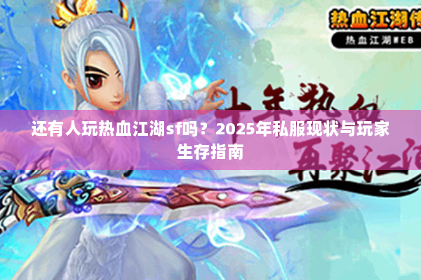 还有人玩热血江湖sf吗？2025年私服现状与玩家生存指南