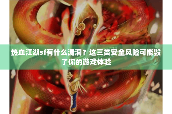 热血江湖sf有什么漏洞？这三类安全风险可能毁了你的游戏体验