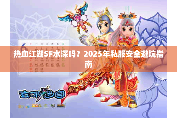 热血江湖SF水深吗?2025年私服安全避坑指南 热血江湖SF水深吗?2025年私服安全避坑指南