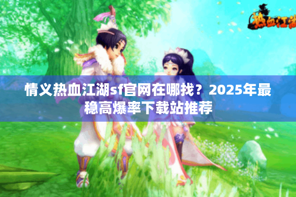情义热血江湖sf官网在哪找?2025年最稳高爆率下载站推荐 情义热血江湖sf官网在哪找?2025年最稳高爆率下载站推荐