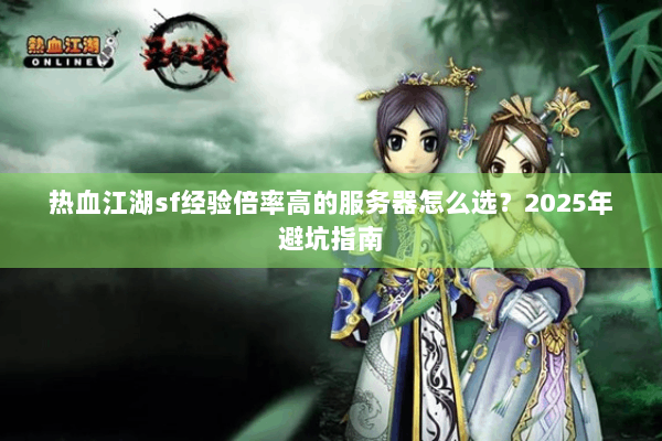 热血江湖sf经验倍率高的服务器怎么选?2025年避坑指南 热血江湖sf经验倍率高的服务器怎么选?2025年避坑指南