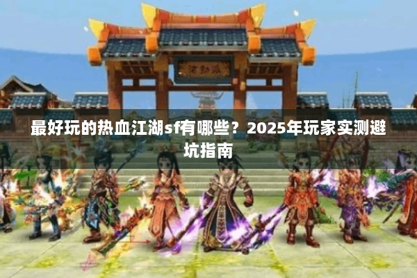 最好玩的热血江湖sf有哪些?2025年玩家实测避坑指南 最好玩的热血江湖sf有哪些?2025年玩家实测避坑指南