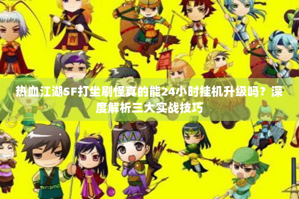 热血江湖SF打坐刷怪真的能24小时挂机升级吗？深度解析三大实战技巧
