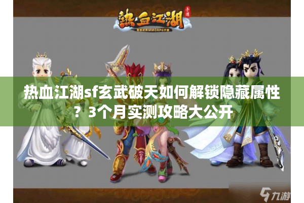热血江湖sf玄武破天如何解锁隐藏属性？3个月实测攻略大公开