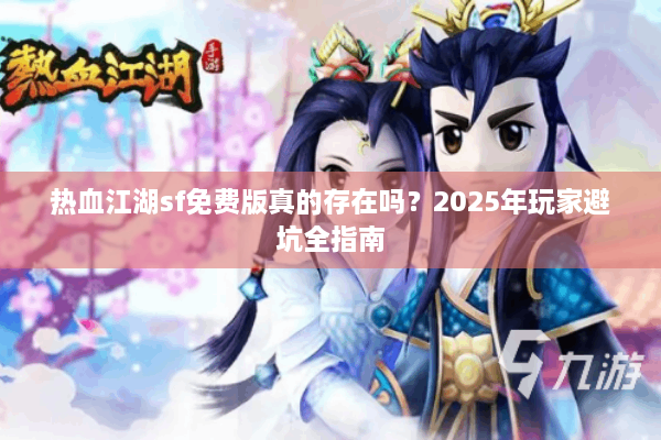 热血江湖sf免费版真的存在吗？2025年玩家避坑全指南