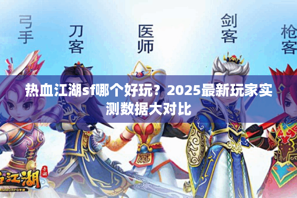 热血江湖sf哪个好玩?2025最新玩家实测数据大对比 热血江湖sf哪个好玩?2025最新玩家实测数据大对比