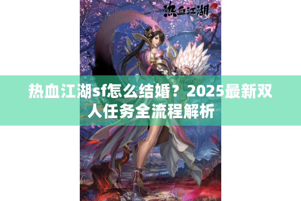 热血江湖sf怎么结婚？2025最新双人任务全流程解析