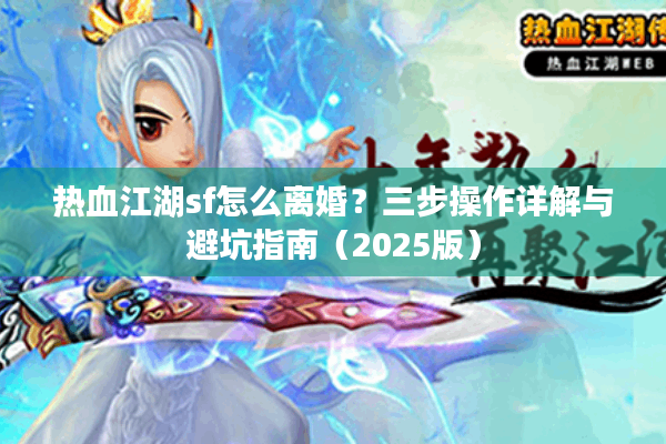 热血江湖sf怎么离婚?三步操作详解与避坑指南(2025版) 热血江湖sf怎么离婚?三步操作详解与避坑指南(2025版)