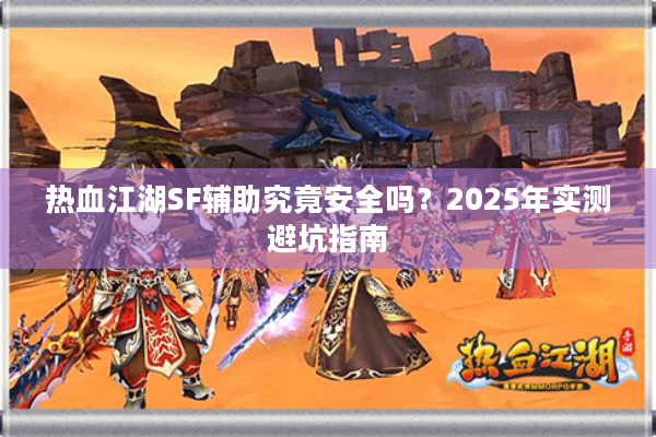 热血江湖SF辅助究竟安全吗？2025年实测避坑指南