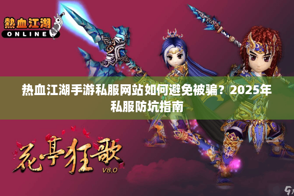 热血江湖手游私服网站如何避免被骗？2025年私服防坑指南