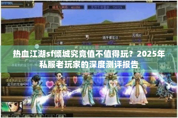 热血江湖sf倾城究竟值不值得玩？2025年私服老玩家的深度测评报告