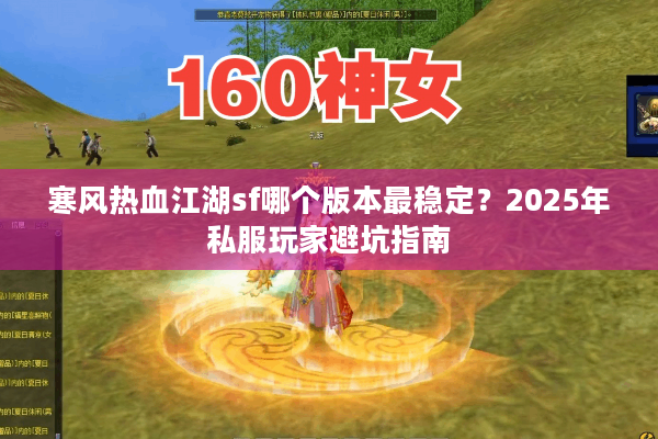 寒风热血江湖sf哪个版本最稳定?2025年私服玩家避坑指南 寒风热血江湖sf哪个版本最稳定?2025年私服玩家避坑指南