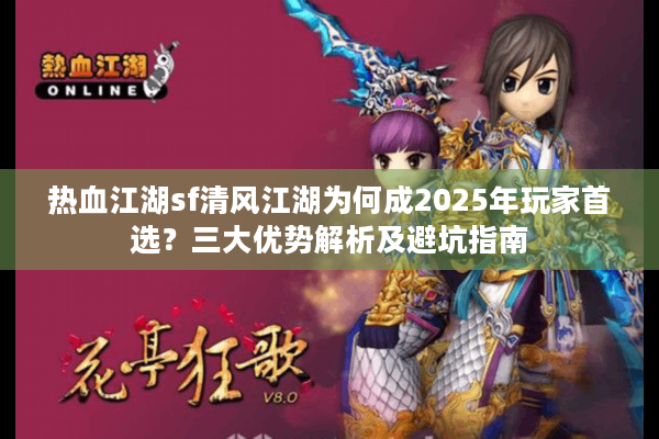 热血江湖sf清风江湖为何成2025年玩家首选?三大优势解析及避坑指南 热血江湖sf清风江湖为何成2025年玩家首选?三大优势解析及避坑指南