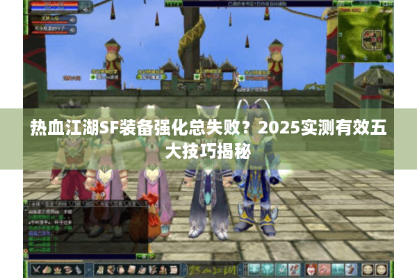 热血江湖SF装备强化总失败?2025实测有效五大技巧揭秘 热血江湖SF装备强化总失败?2025实测有效五大技巧揭秘