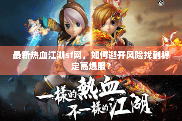 最新热血江湖sf网，如何避开风险找到稳定高爆服？