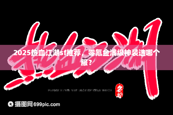 2025热血江湖sf推荐,零氪金满级神装选哪个服? 2025热血江湖sf推荐,零氪金满级神装选哪个服?